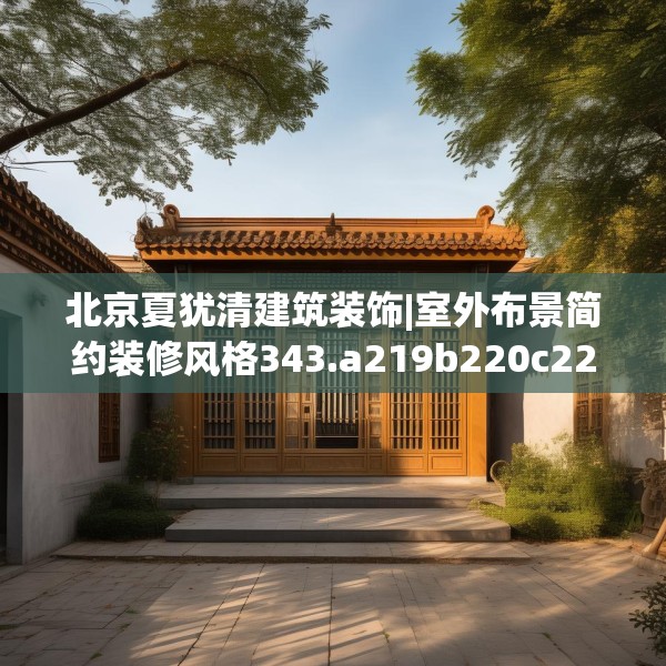 北京夏犹清建筑装饰|室外布景简约装修风格343.a219b220c223fgy.230jhhj