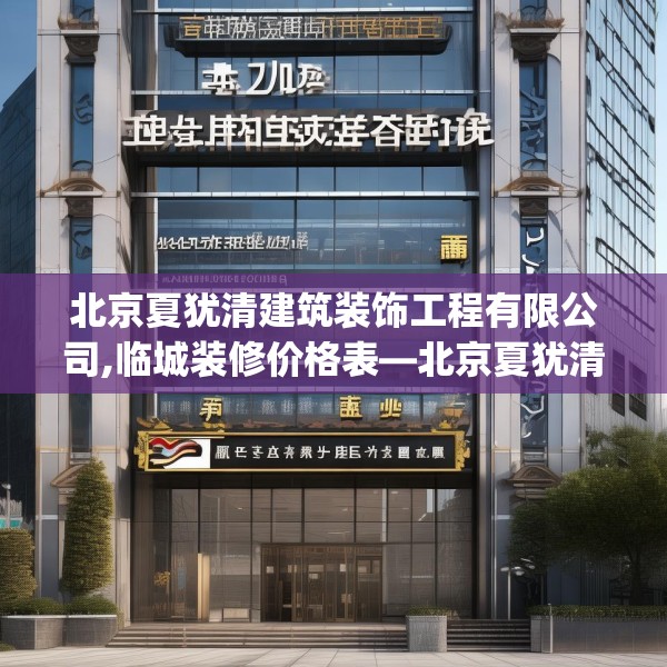 北京夏犹清建筑装饰工程有限公司,临城装修价格表—北京夏犹清建筑装饰工程有限公司324.a200b201c204fgy.211nbn
