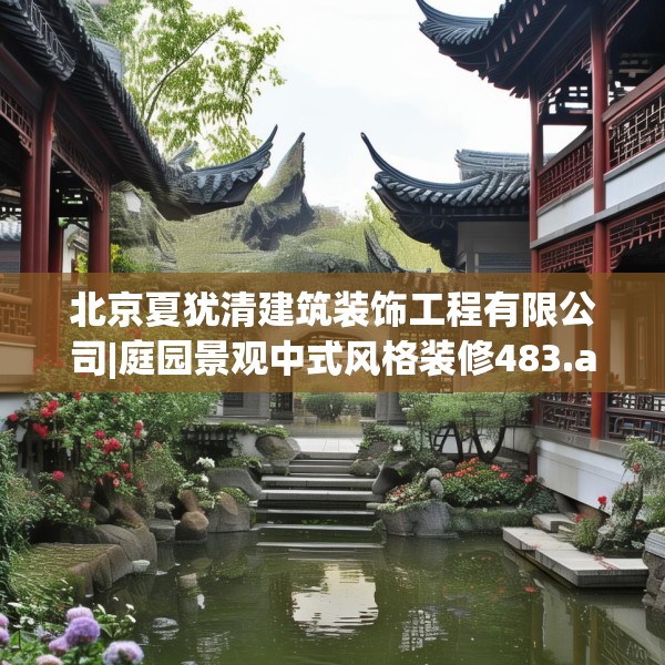 北京夏犹清建筑装饰工程有限公司|庭园景观中式风格装修483.a359b360c363fgy.370fhsg
