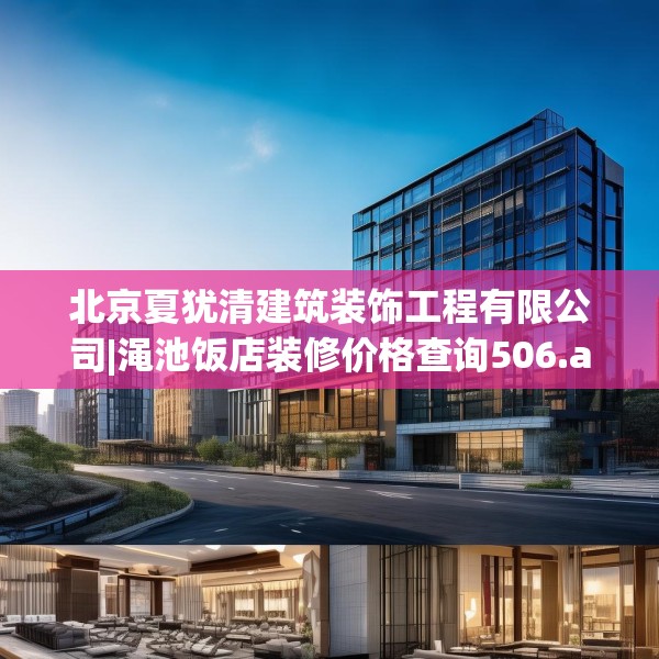北京夏犹清建筑装饰工程有限公司|渑池饭店装修价格查询506.a382b383c386fgy.39376663
