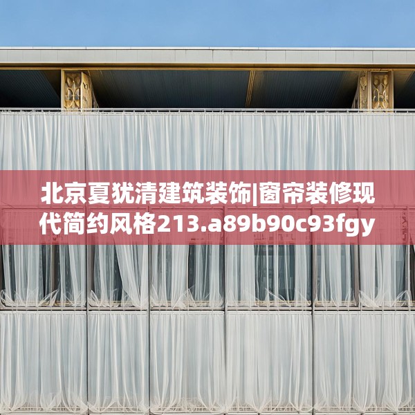 北京夏犹清建筑装饰|窗帘装修现代简约风格213.a89b90c93fgy.100fhsg