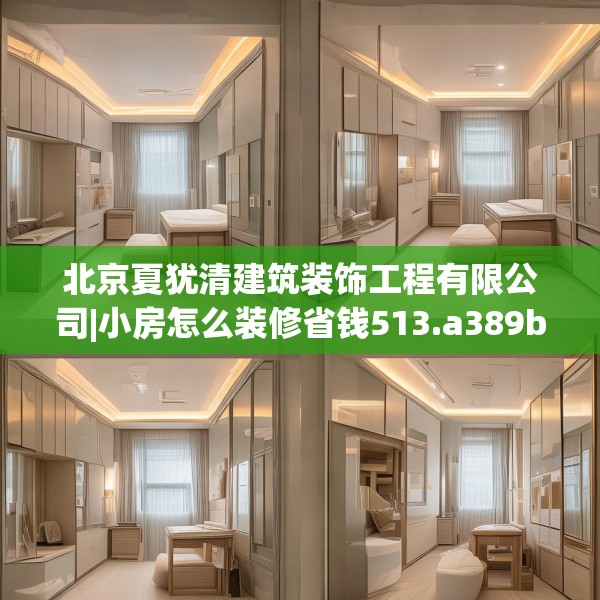 北京夏犹清建筑装饰工程有限公司|小房怎么装修省钱513.a389b390c393fgy.400fghfd