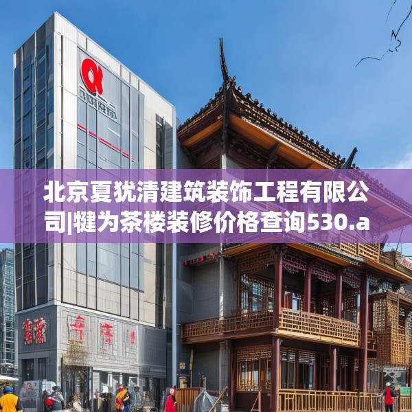 北京夏犹清建筑装饰工程有限公司|犍为茶楼装修价格查询530.a406b407c410fgy.417wew