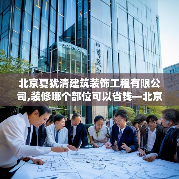 北京夏犹清建筑装饰工程有限公司,装修哪个部位可以省钱—北京夏犹清建筑装饰工程有限公司278.a154b155c158fgy.165wew