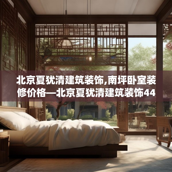 北京夏犹清建筑装饰,南坪卧室装修价格—北京夏犹清建筑装饰443.a319b320c323fgy.330cvcx