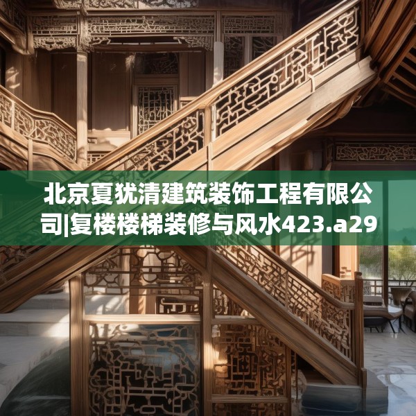 北京夏犹清建筑装饰工程有限公司|复楼楼梯装修与风水423.a299b300c303fgy.310fghfd