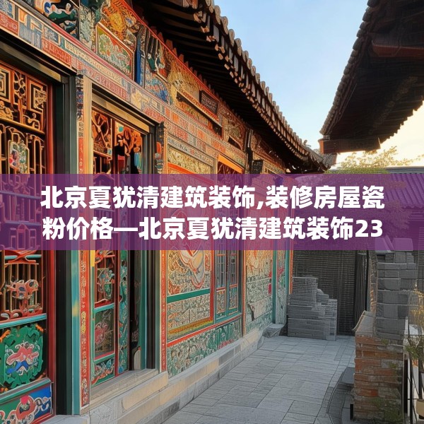 北京夏犹清建筑装饰,装修房屋瓷粉价格—北京夏犹清建筑装饰235.a111b112c115fgy.122jhhj