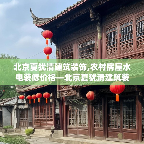 北京夏犹清建筑装饰,农村房屋水电装修价格—北京夏犹清建筑装饰562.a438b439c442fgy.449htyj
