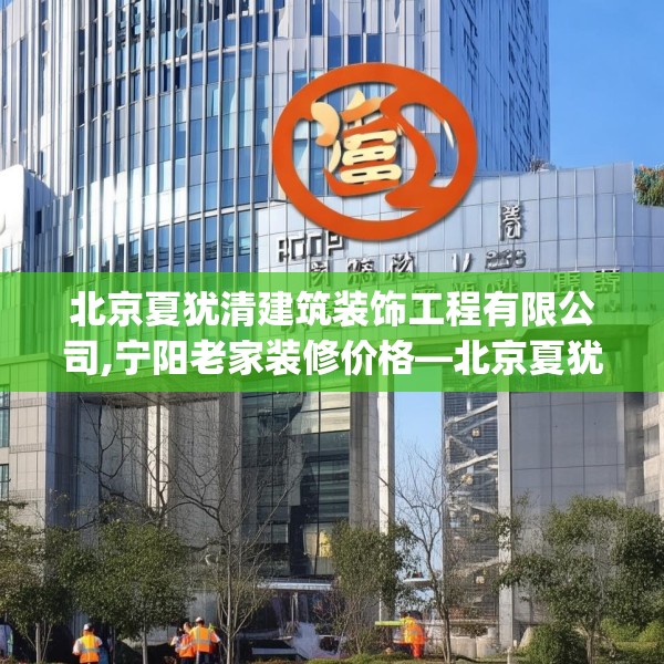 北京夏犹清建筑装饰工程有限公司,宁阳老家装修价格—北京夏犹清建筑装饰工程有限公司620.a496b497c500fgy.507wew
