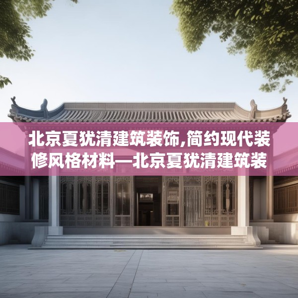 北京夏犹清建筑装饰,简约现代装修风格材料—北京夏犹清建筑装饰280.a156b157c160fgy.167sdA