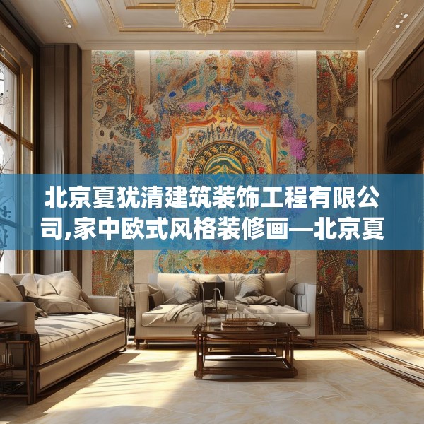 北京夏犹清建筑装饰工程有限公司,家中欧式风格装修画—北京夏犹清建筑装饰工程有限公司576.a452b453c456fgy.463nbn