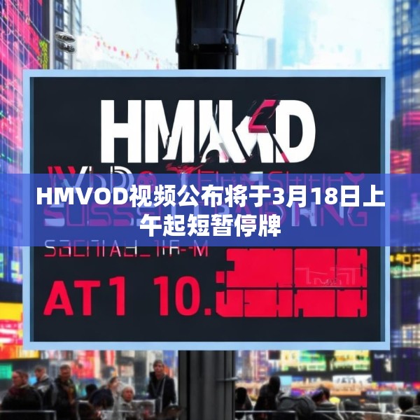 HMVOD视频公布将于3月18日上午起短暂停牌