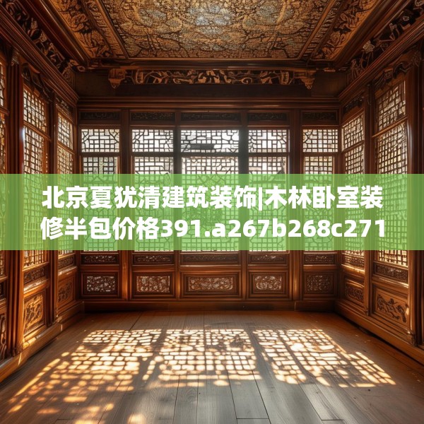 北京夏犹清建筑装饰|木林卧室装修半包价格391.a267b268c271fgy.278poiy