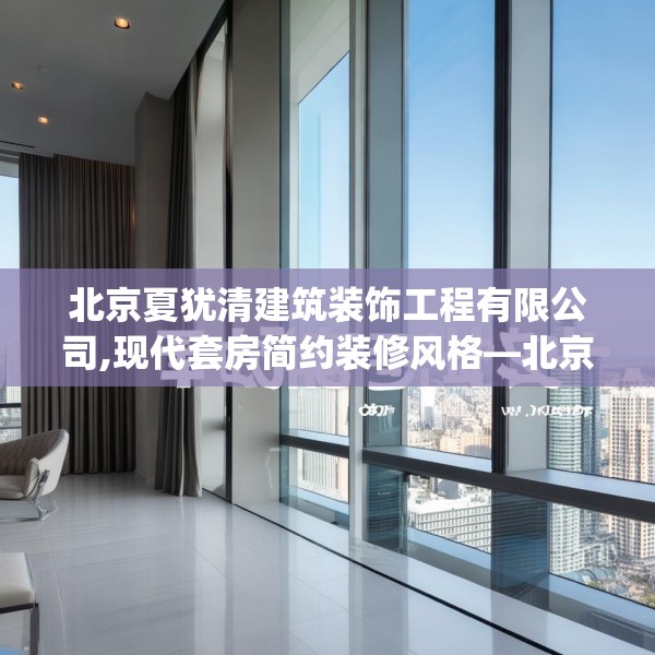 北京夏犹清建筑装饰工程有限公司,现代套房简约装修风格—北京夏犹清建筑装饰工程有限公司455.a331b332c335fgy.342fds