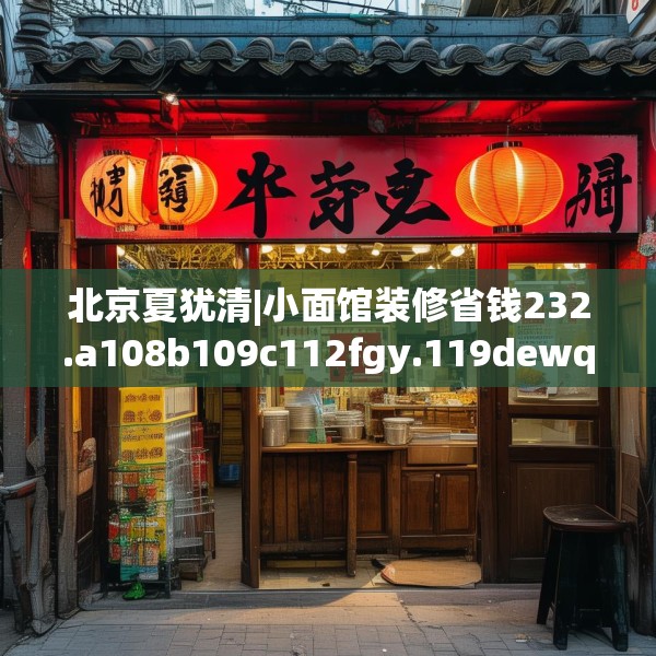 北京夏犹清|小面馆装修省钱232.a108b109c112fgy.119dewqe