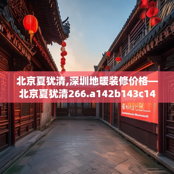 北京夏犹清,深圳地暖装修价格—北京夏犹清266.a142b143c146fgy.153xczxv
