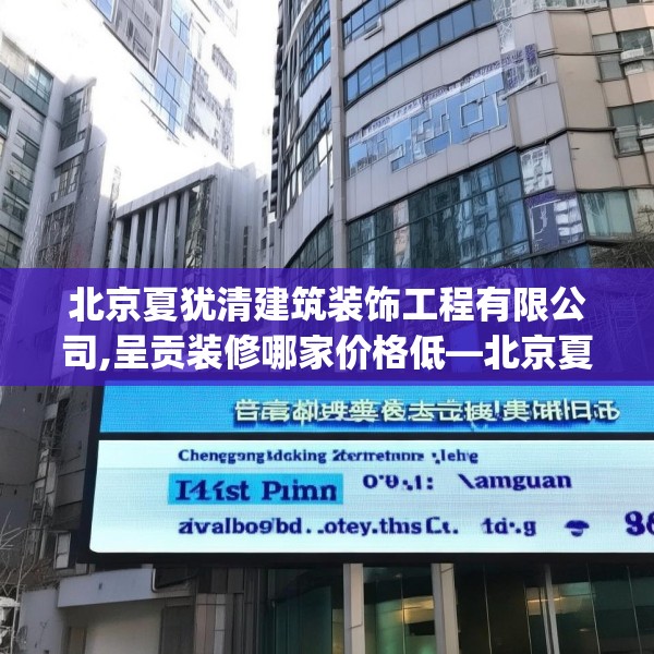 北京夏犹清建筑装饰工程有限公司,呈贡装修哪家价格低—北京夏犹清建筑装饰工程有限公司268.a144b145c148fgy.155dewqe