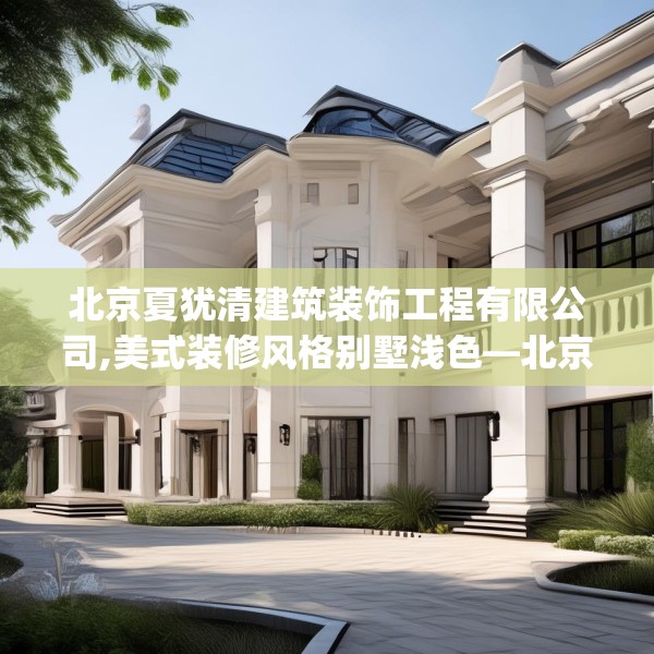 北京夏犹清建筑装饰工程有限公司,美式装修风格别墅浅色—北京夏犹清建筑装饰工程有限公司471.a347b348c351fgy.358uyk
