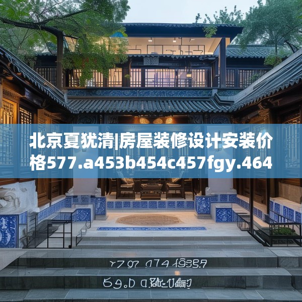 北京夏犹清|房屋装修设计安装价格577.a453b454c457fgy.464jhhj