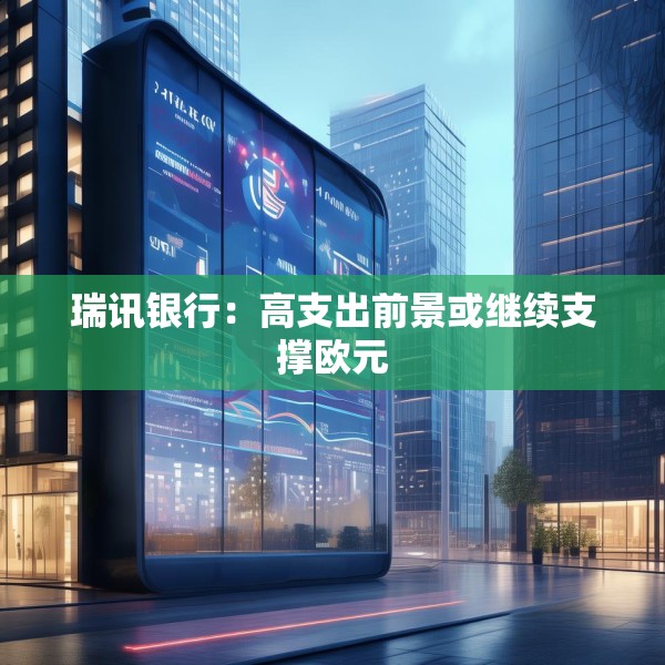 瑞讯银行：高支出前景或继续支撑欧元