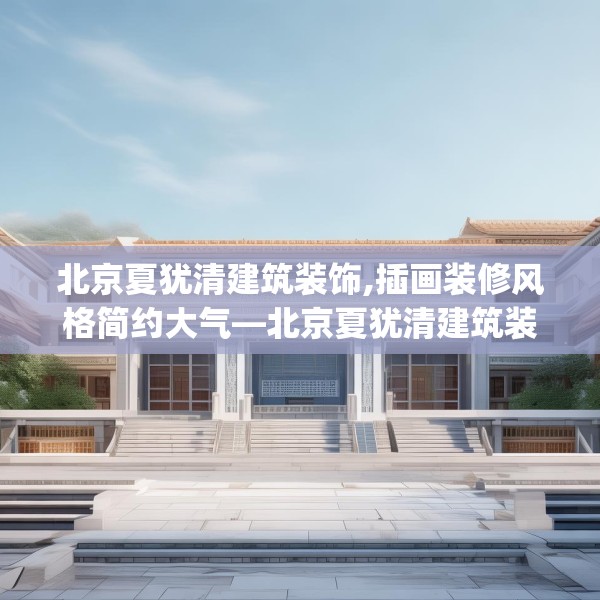 北京夏犹清建筑装饰,插画装修风格简约大气—北京夏犹清建筑装饰131.a7b8c11fgy.18fds