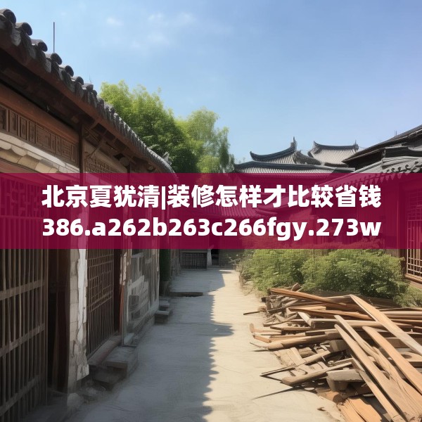 北京夏犹清|装修怎样才比较省钱386.a262b263c266fgy.273wew