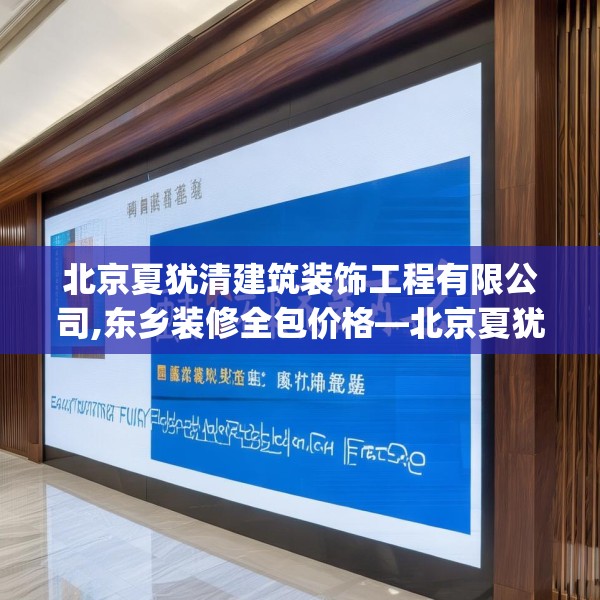 北京夏犹清建筑装饰工程有限公司,东乡装修全包价格—北京夏犹清建筑装饰工程有限公司538.a414b415c418fgy.425dewqe