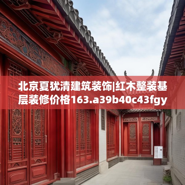 北京夏犹清建筑装饰|红木整装基层装修价格163.a39b40c43fgy.50jhhj