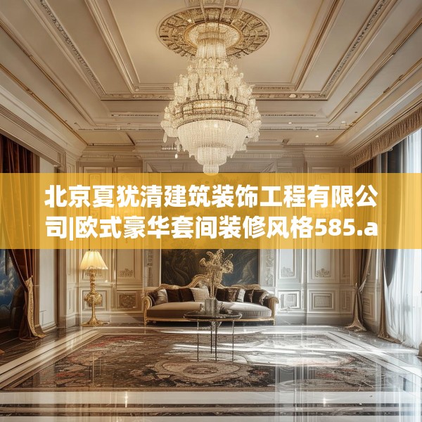 北京夏犹清建筑装饰工程有限公司|欧式豪华套间装修风格585.a461b462c465fgy.472fghfd