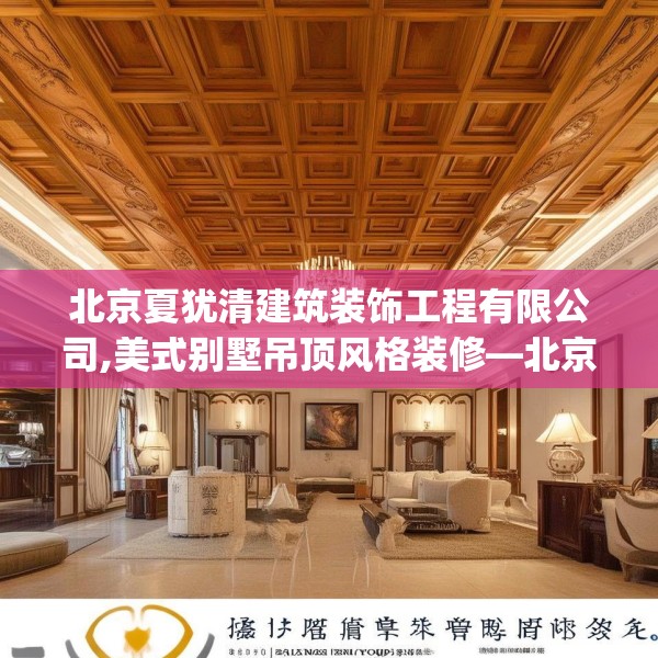北京夏犹清建筑装饰工程有限公司,美式别墅吊顶风格装修—北京夏犹清建筑装饰工程有限公司581.a457b458c461fgy.468fds