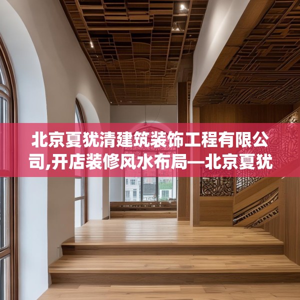 北京夏犹清建筑装饰工程有限公司,开店装修风水布局—北京夏犹清建筑装饰工程有限公司324.a200b201c204fgy.211nbn