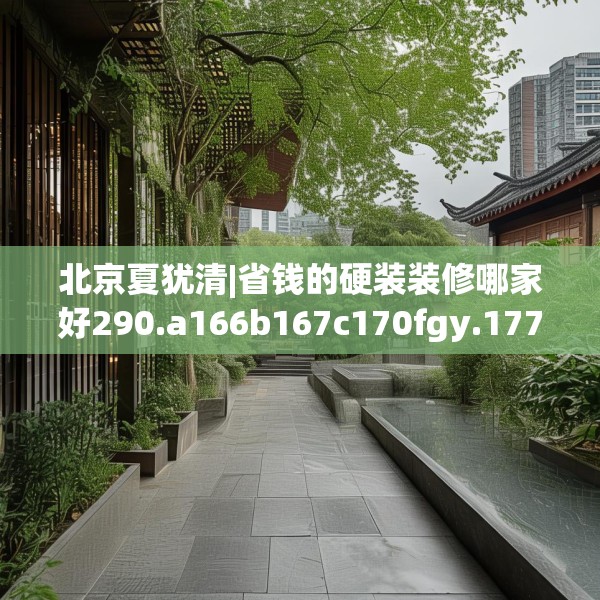 北京夏犹清|省钱的硬装装修哪家好290.a166b167c170fgy.17776675