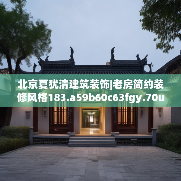 北京夏犹清建筑装饰|老房简约装修风格183.a59b60c63fgy.70uyk