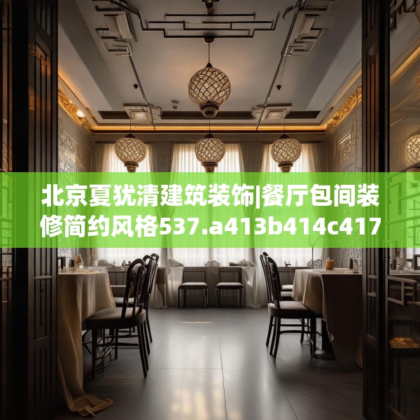 北京夏犹清建筑装饰|餐厅包间装修简约风格537.a413b414c417fgy.424fhsg