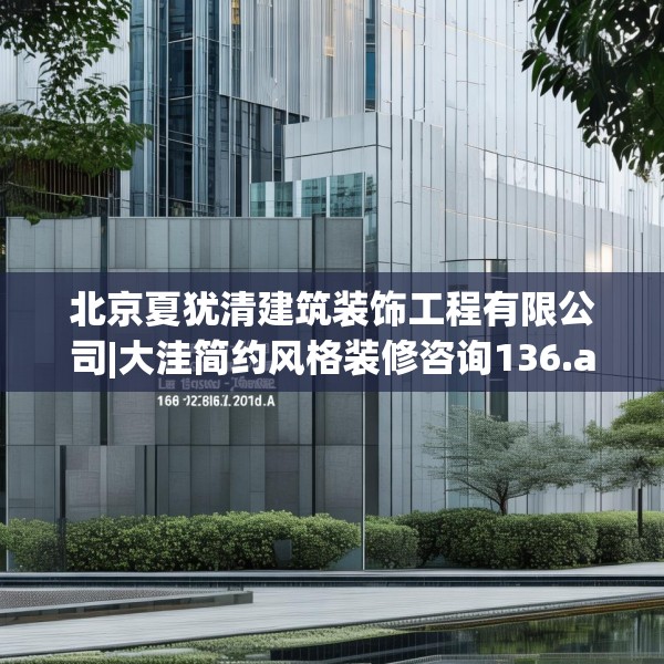 北京夏犹清建筑装饰工程有限公司|大洼简约风格装修咨询136.a12b13c16fgy.23sdA