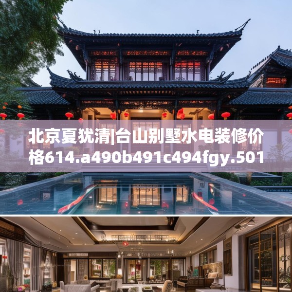 北京夏犹清|台山别墅水电装修价格614.a490b491c494fgy.50176657