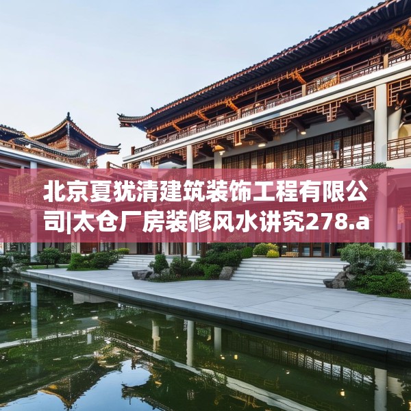 北京夏犹清建筑装饰工程有限公司|太仓厂房装修风水讲究278.a154b155c158fgy.165wew