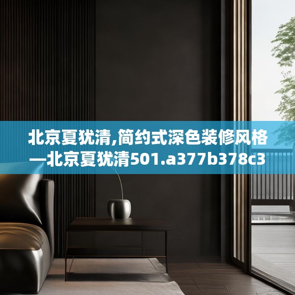 北京夏犹清,简约式深色装修风格—北京夏犹清501.a377b378c381fgy.388fhsg