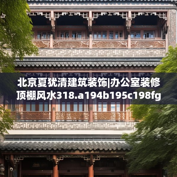北京夏犹清建筑装饰|办公室装修顶棚风水318.a194b195c198fgy.205lkjl