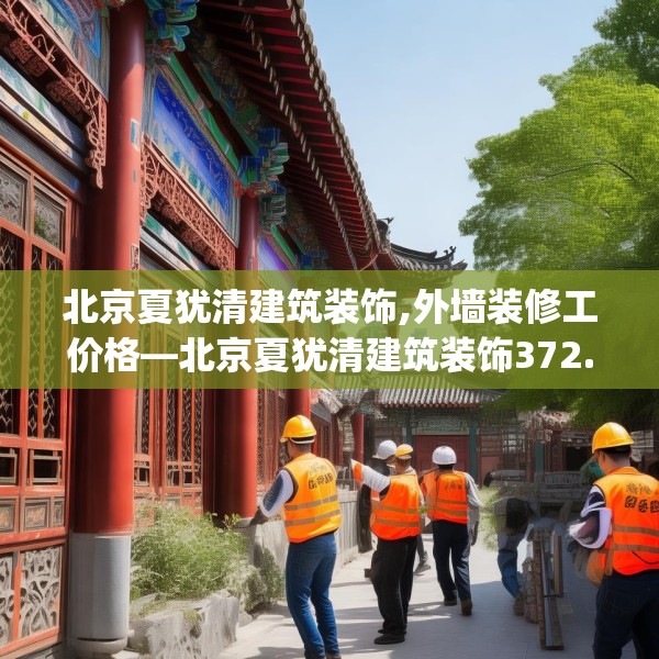 北京夏犹清建筑装饰,外墙装修工价格—北京夏犹清建筑装饰372.a248b249c252fgy.259lkjl