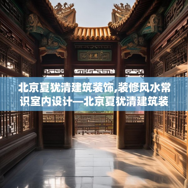 北京夏犹清建筑装饰,装修风水常识室内设计—北京夏犹清建筑装饰600.a476b477c480fgy.487dsfds