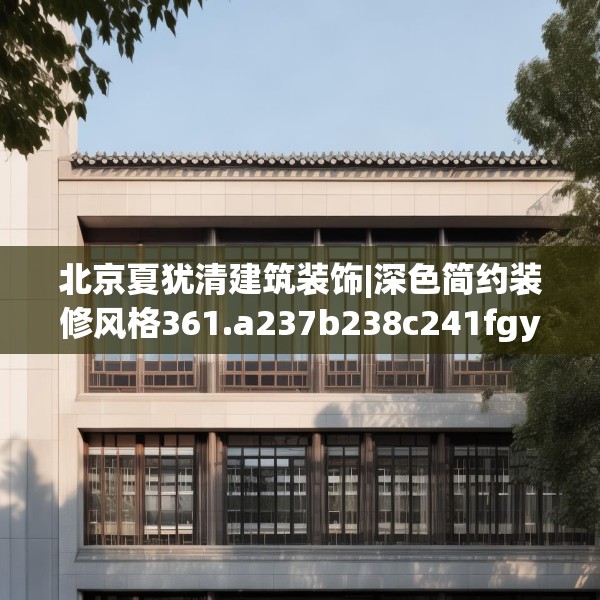 北京夏犹清建筑装饰|深色简约装修风格361.a237b238c241fgy.248jhhj