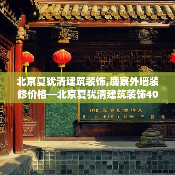 北京夏犹清建筑装饰,鹿寨外墙装修价格—北京夏犹清建筑装饰400.a276b277c280fgy.287htyj