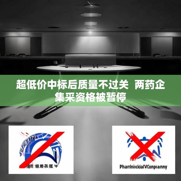 超低价中标后质量不过关  两药企集采资格被暂停