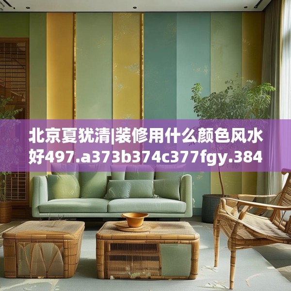 北京夏犹清|装修用什么颜色风水好497.a373b374c377fgy.384cvcx
