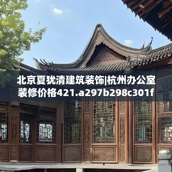 北京夏犹清建筑装饰|杭州办公室装修价格421.a297b298c301fgy.308fdsfds