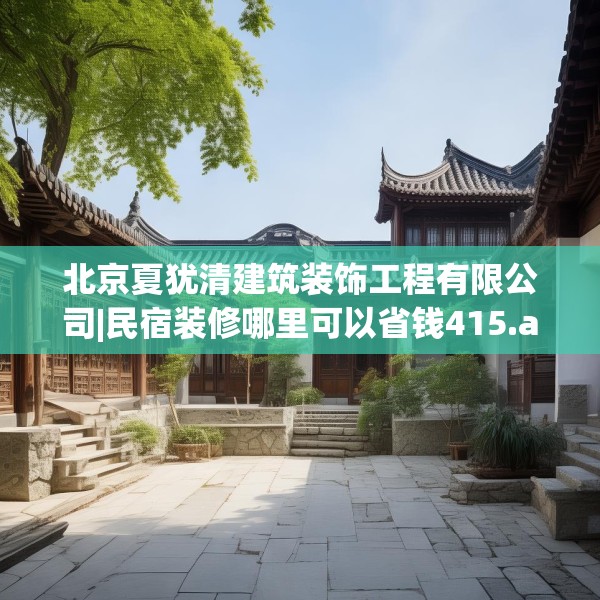 北京夏犹清建筑装饰工程有限公司|民宿装修哪里可以省钱415.a291b292c295fgy.302jhhj