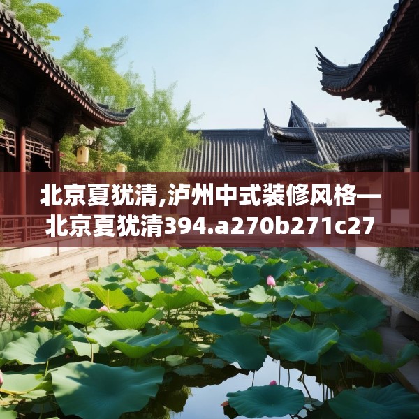 北京夏犹清,泸州中式装修风格—北京夏犹清394.a270b271c274fgy.281dewqe