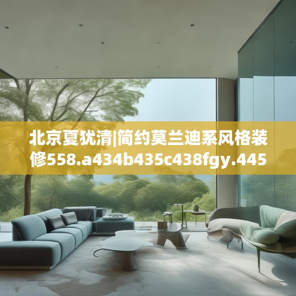 北京夏犹清|简约莫兰迪系风格装修558.a434b435c438fgy.445nbn