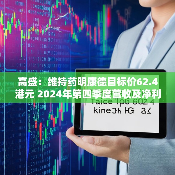 高盛：维持药明康德目标价62.4港元 2024年第四季度营收及净利润符合预期